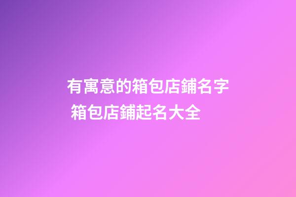 有寓意的箱包店鋪名字 箱包店鋪起名大全-第1張-店鋪起名-玄機派